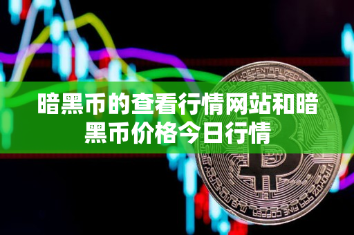 暗黑币的查看行情网站和暗黑币价格今日行情 暗黑币的查看行情网站和暗黑币价格今日行情