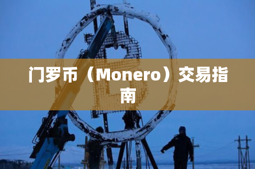门罗币（Monero）交易指南