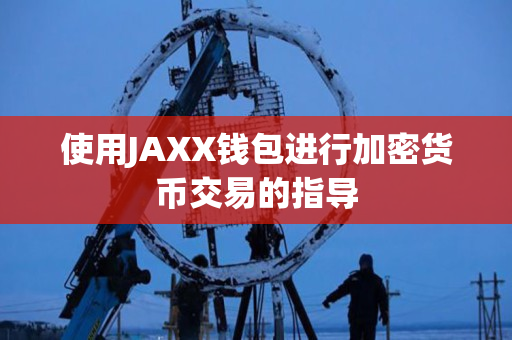 使用JAXX钱包进行加密货币交易的指导 使用JAXX钱包进行加密货币交易的指导