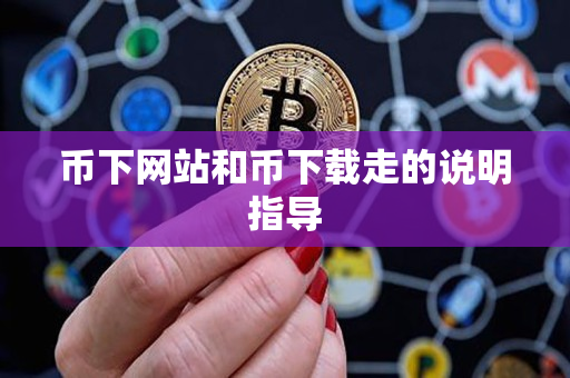 币下网站和币下载走的说明指导 币下网站和币下载走的说明指导