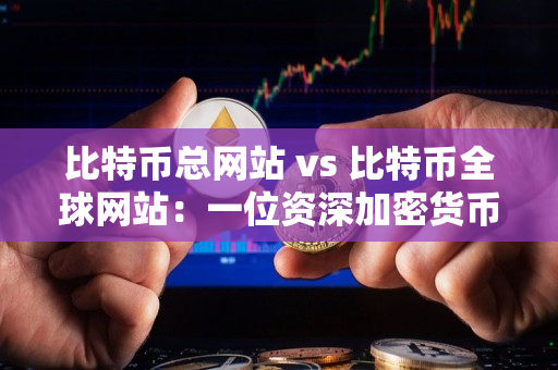 比特币总网站 vs 比特币全球网站:一位资深加密货币交易者的指南 比特币总网站 vs 比特币全球网站:一位资深加密货币交易者的指南