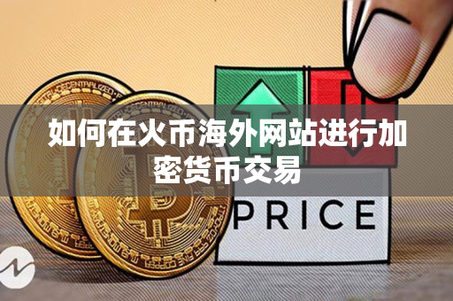 如何在火币海外网站进行加密货币交易