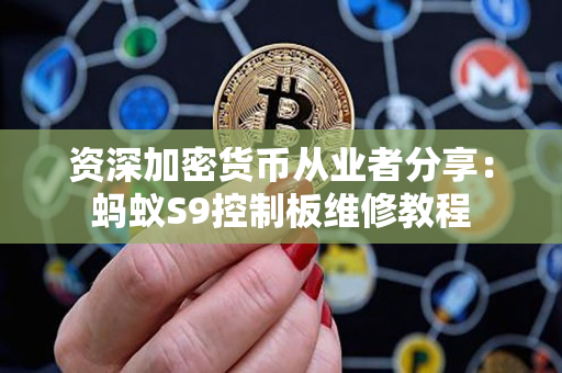 资深加密货币从业者分享:蚂蚁S9控制板维修教程 资深加密货币从业者分享:蚂蚁S9控制板维修教程