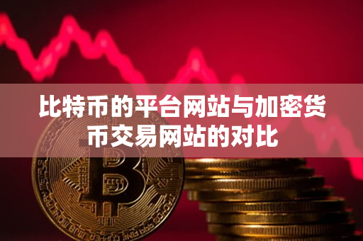 比特币的平台网站与加密货币交易网站的对比 比特币的平台网站与加密货币交易网站的对比