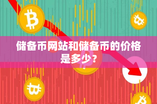 储备币网站和储备币的价格是多少？