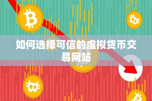 如何选择可信的虚拟货币交易网站