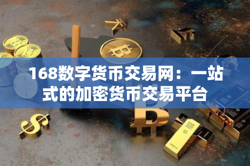 168数字货币交易网:一站式的加密货币交易平台 168数字货币交易网:一站式的加密货币交易平台