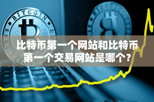 比特币第一个网站和比特币第一个交易网站是哪个？