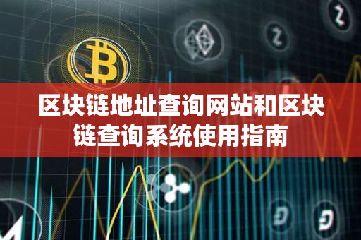 区块链地址查询网站和区块链查询系统使用指南 区块链地址查询网站和区块链查询系统使用指南