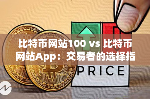 比特币网站100 vs 比特币网站App：交易者的选择指南
