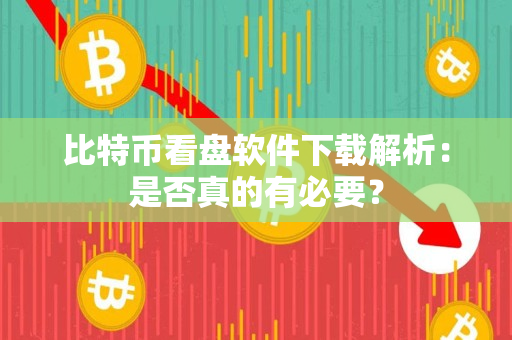 比特币看盘软件下载解析:是否真的有必要? 比特币看盘软件下载解析:是否真的有必要?