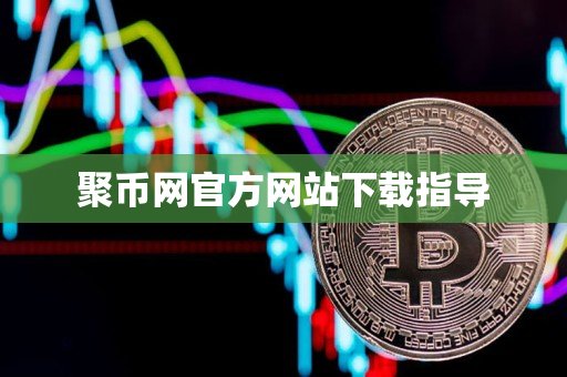 聚币网官方网站下载指导 聚币网官方网站下载指导