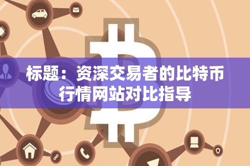标题：资深交易者的比特币行情网站对比指导