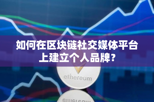 如何在区块链社交媒体平台上建立个人品牌？