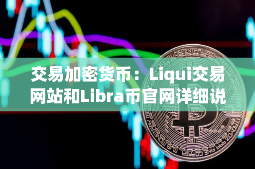 交易加密货币：Liqui交易网站和Libra币官网详细说明指导