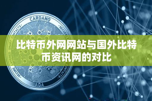 比特币外网网站与国外比特币资讯网的对比 比特币外网网站与国外比特币资讯网的对比