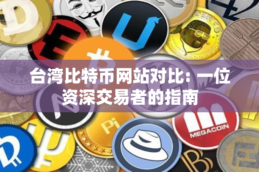 台湾比特币网站对比: 一位资深交易者的指南 台湾比特币网站对比: 一位资深交易者的指南