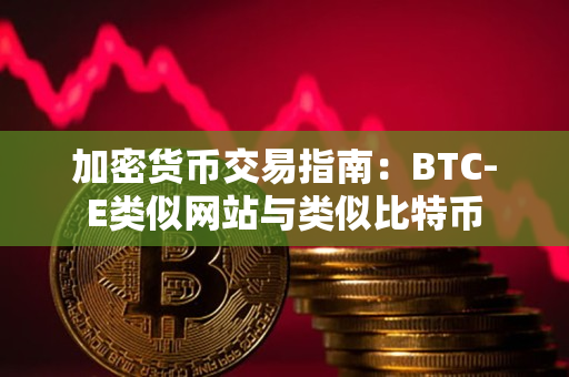 加密货币交易指南：BTC-E类似网站与类似比特币