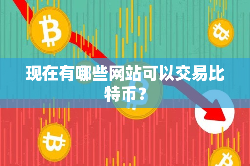 现在有哪些网站可以交易比特币? 现在有哪些网站可以交易比特币?