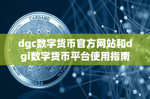 dgc数字货币官方网站和dgi数字货币平台使用指南