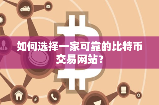 如何选择一家可靠的比特币交易网站？