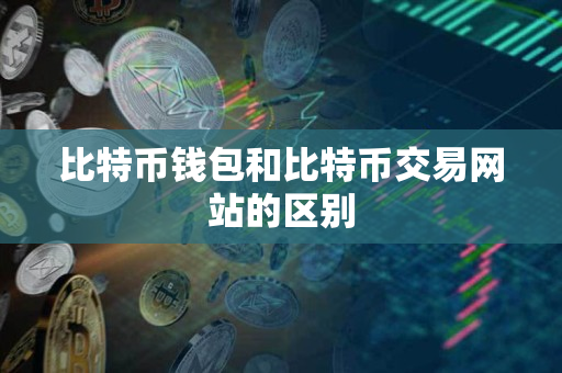 比特币钱包和比特币交易网站的区别
