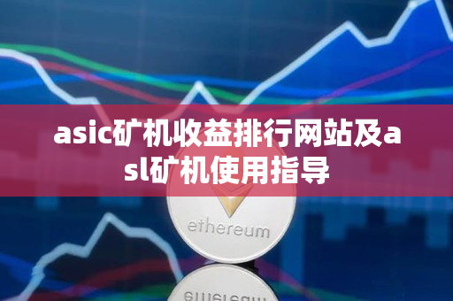 asic矿机收益排行网站及asl矿机使用指导