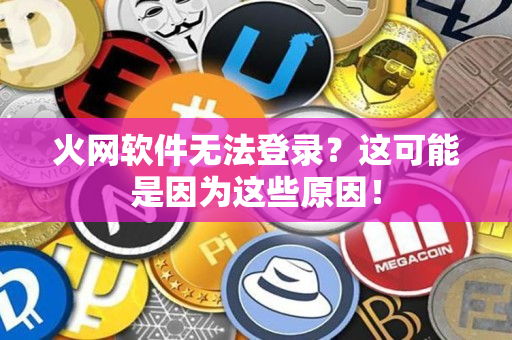 火网软件无法登录?这可能是因为这些原因! 火网软件无法登录?这可能是因为这些原因!