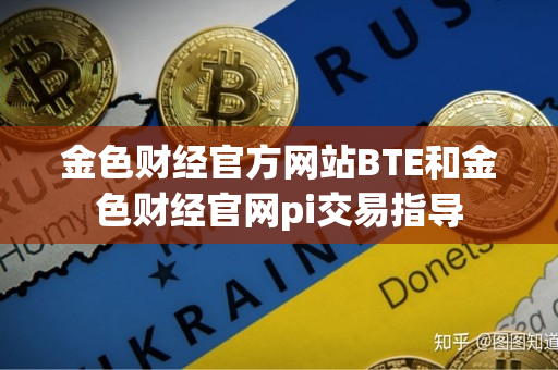 金色财经官方网站BTE和金色财经官网pi交易指导 金色财经官方网站BTE和金色财经官网pi交易指导