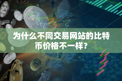 为什么不同交易网站的比特币价格不一样？