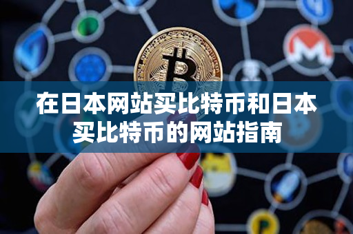 在日本网站买比特币和日本买比特币的网站指南