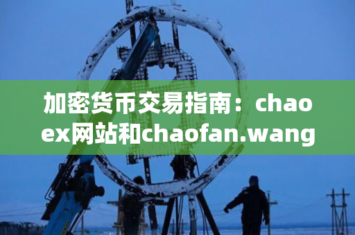 加密货币交易指南：chaoex网站和chaofan.wang