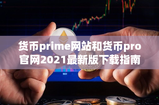 货币prime网站和货币pro官网2021最新版下载指南