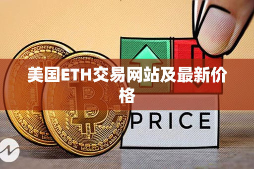 美国ETH交易网站及最新价格 美国ETH交易网站及最新价格