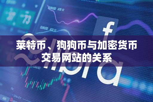 莱特币、狗狗币与加密货币交易网站的关系 莱特币、狗狗币与加密货币交易网站的关系