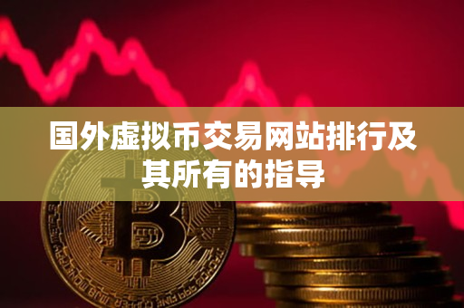 国外虚拟币交易网站排行及其所有的指导 国外虚拟币交易网站排行及其所有的指导