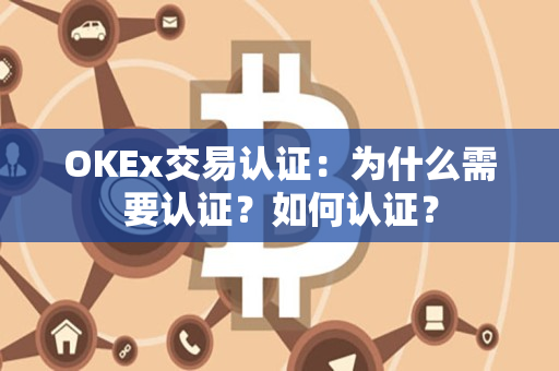 OKEx交易认证:为什么需要认证?如何认证? OKEx交易认证:为什么需要认证?如何认证?