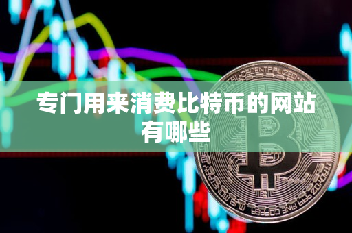专门用来消费比特币的网站有哪些 专门用来消费比特币的网站有哪些