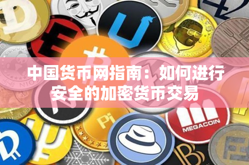 中国货币网指南:如何进行安全的加密货币交易 中国货币网指南:如何进行安全的加密货币交易
