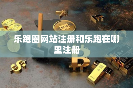 乐跑圈网站注册和乐跑在哪里注册 乐跑圈网站注册和乐跑在哪里注册