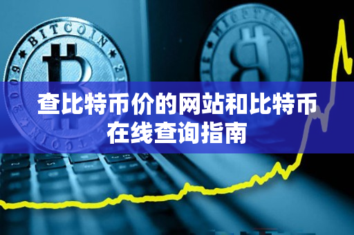 查比特币价的网站和比特币在线查询指南