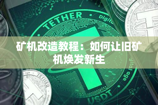 矿机改造教程:如何让旧矿机焕发新生 矿机改造教程:如何让旧矿机焕发新生