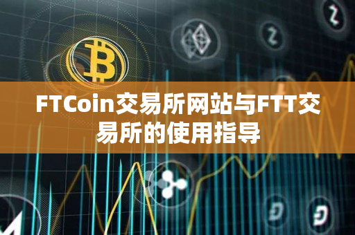 FTCoin交易所网站与FTT交易所的使用指导