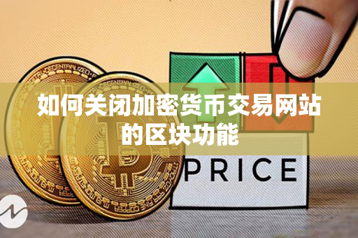 如何关闭加密货币交易网站的区块功能 如何关闭加密货币交易网站的区块功能