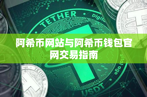 阿希币网站与阿希币钱包官网交易指南