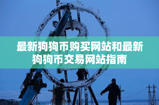最新狗狗币购买网站和最新狗狗币交易网站指南 最新狗狗币购买网站和最新狗狗币交易网站指南