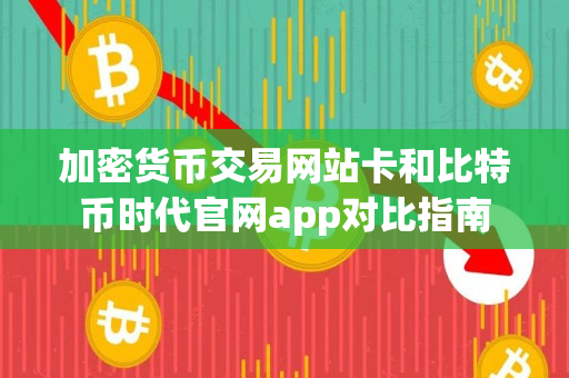 加密货币交易网站卡和比特币时代官网app对比指南