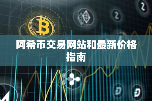 阿希币交易网站和最新价格指南 阿希币交易网站和最新价格指南