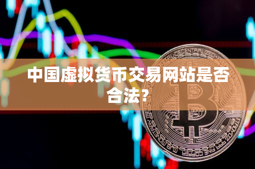 中国虚拟货币交易网站是否合法? 中国虚拟货币交易网站是否合法?