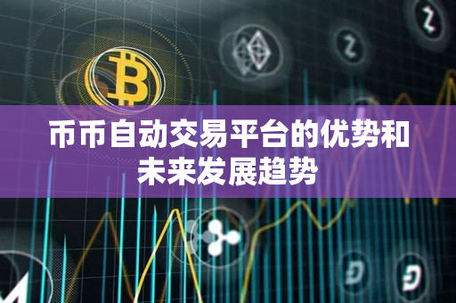 币币自动交易平台的优势和未来发展趋势 币币自动交易平台的优势和未来发展趋势